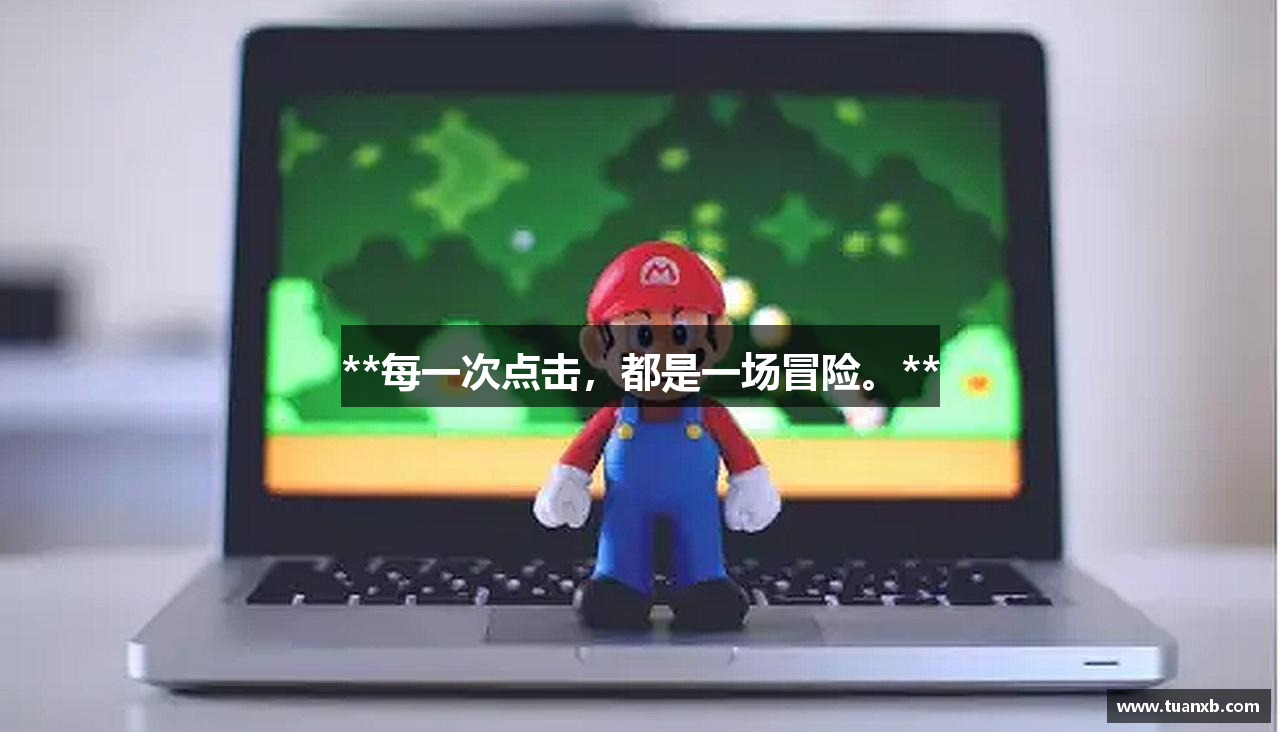 **每一次点击，都是一场冒险。**
